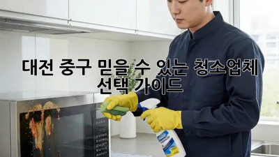 대전 중구 믿을 수 있는 청소업체 ✨ 선택 가이드