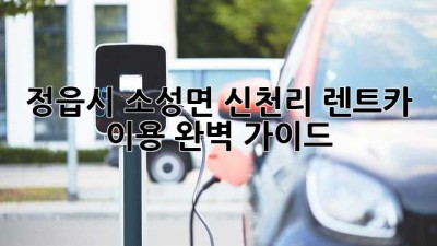 정읍시 소성면 신천리 렌트카 이용 완벽 가이드