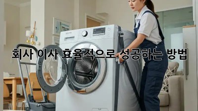 회사 이사, 효율적으로 성공하는 방법!