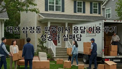 대전 삼정동 원룸이사? 용달 이용 후기: 성공과 실패담!