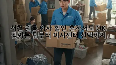 서천 원룸 이사 할인: 혼자서도 OK! 짐싸는 팁부터 이사센터 선택까지